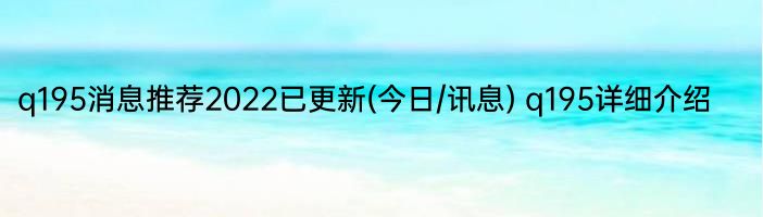 q195消息推荐2022已更新(今日/讯息) q195详细介绍