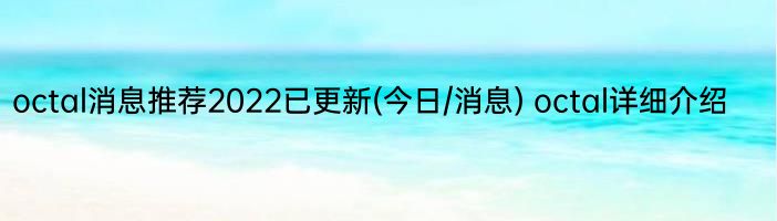 octal消息推荐2022已更新(今日/消息) octal详细介绍