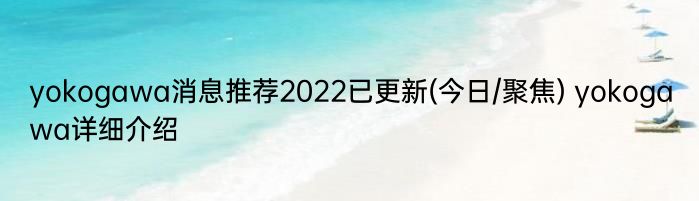 yokogawa消息推荐2022已更新(今日/聚焦) yokogawa详细介绍