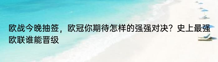 欧战今晚抽签，欧冠你期待怎样的强强对决？史上最强欧联谁能晋级