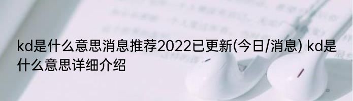 kd是什么意思消息推荐2022已更新(今日/消息) kd是什么意思详细介绍