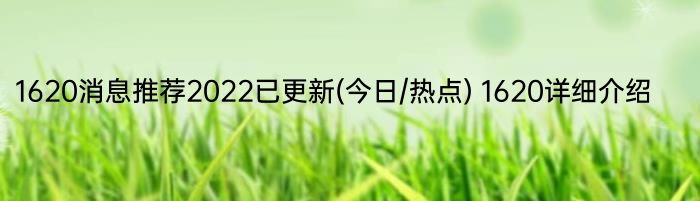 1620消息推荐2022已更新(今日/热点) 1620详细介绍