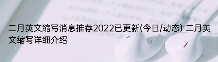 二月英文缩写消息推荐2022已更新(今日/动态) 二月英文缩写详细介绍