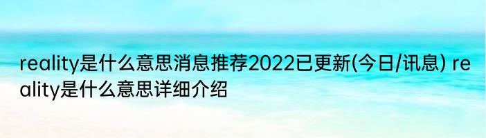 reality是什么意思消息推荐2022已更新(今日/讯息) reality是什么意思详细介绍