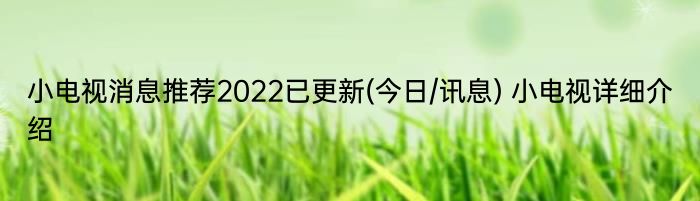 小电视消息推荐2022已更新(今日/讯息) 小电视详细介绍