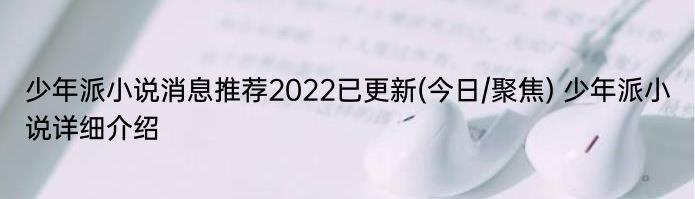 少年派小说消息推荐2022已更新(今日/聚焦) 少年派小说详细介绍