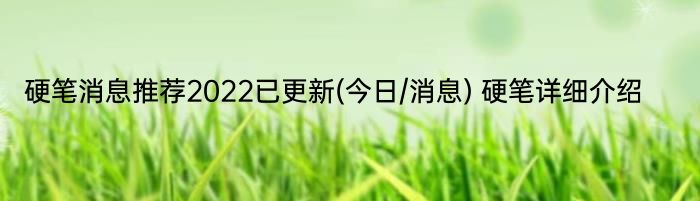 硬笔消息推荐2022已更新(今日/消息) 硬笔详细介绍