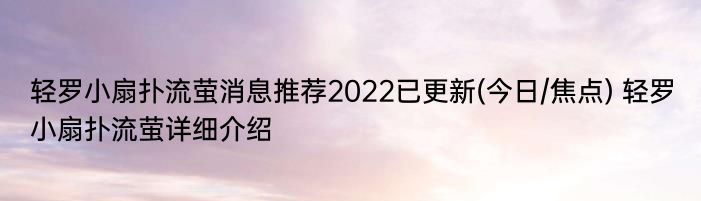 轻罗小扇扑流萤消息推荐2022已更新(今日/焦点) 轻罗小扇扑流萤详细介绍