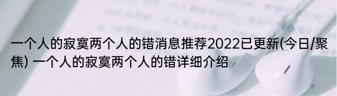 一个人的寂寞两个人的错消息推荐2022已更新(今日/聚焦) 一个人的寂寞两个人的错详细介绍