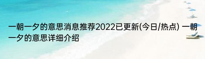 一朝一夕的意思消息推荐2022已更新(今日/热点) 一朝一夕的意思详细介绍