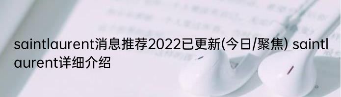 saintlaurent消息推荐2022已更新(今日/聚焦) saintlaurent详细介绍