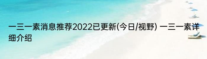 一三一素消息推荐2022已更新(今日/视野) 一三一素详细介绍