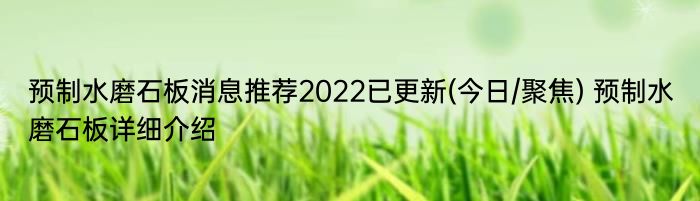 预制水磨石板消息推荐2022已更新(今日/聚焦) 预制水磨石板详细介绍