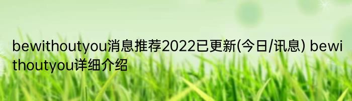 bewithoutyou消息推荐2022已更新(今日/讯息) bewithoutyou详细介绍