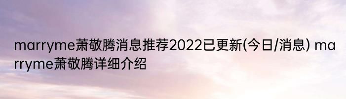 marryme萧敬腾消息推荐2022已更新(今日/消息) marryme萧敬腾详细介绍