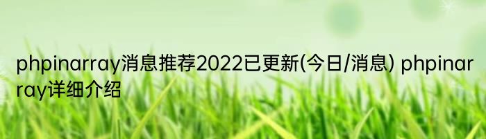 phpinarray消息推荐2022已更新(今日/消息) phpinarray详细介绍