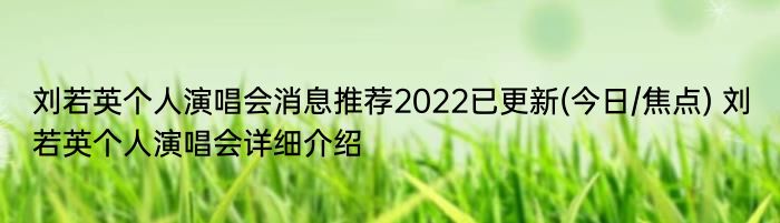 刘若英个人演唱会消息推荐2022已更新(今日/焦点) 刘若英个人演唱会详细介绍