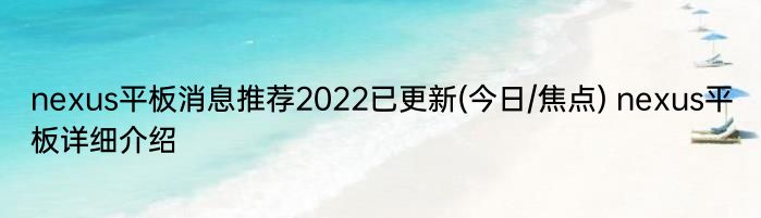 nexus平板消息推荐2022已更新(今日/焦点) nexus平板详细介绍