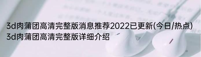 3d肉蒲团高清完整版消息推荐2022已更新(今日/热点) 3d肉蒲团高清完整版详细介绍