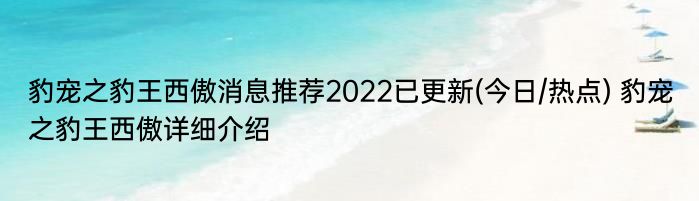 豹宠之豹王西傲消息推荐2022已更新(今日/热点) 豹宠之豹王西傲详细介绍