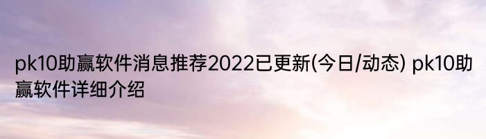 pk10助赢软件消息推荐2022已更新(今日/动态) pk10助赢软件详细介绍