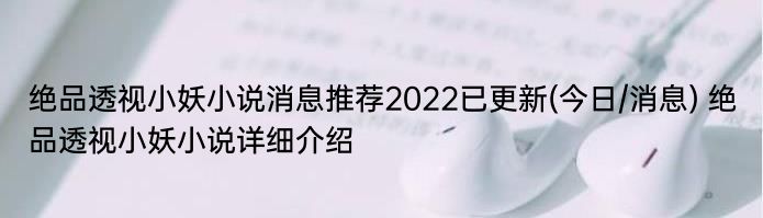 绝品透视小妖小说消息推荐2022已更新(今日/消息) 绝品透视小妖小说详细介绍