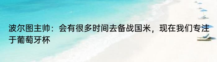 波尔图主帅：会有很多时间去备战国米，现在我们专注于葡萄牙杯