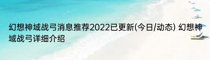 幻想神域战弓消息推荐2022已更新(今日/动态) 幻想神域战弓详细介绍