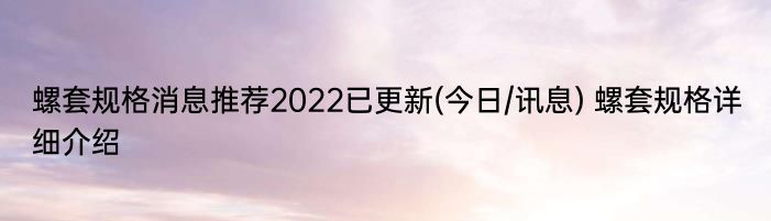 螺套规格消息推荐2022已更新(今日/讯息) 螺套规格详细介绍