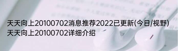 天天向上20100702消息推荐2022已更新(今日/视野) 天天向上20100702详细介绍