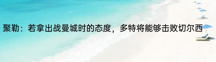 聚勒：若拿出战曼城时的态度，多特将能够击败切尔西