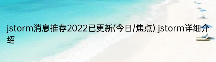 jstorm消息推荐2022已更新(今日/焦点) jstorm详细介绍