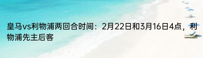 皇马vs利物浦两回合时间：2月22日和3月16日4点，利物浦先主后客