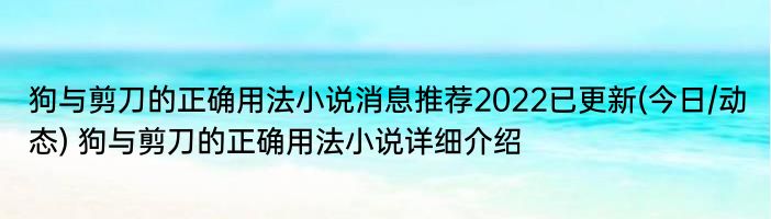 狗与剪刀的正确用法小说消息推荐2022已更新(今日/动态) 狗与剪刀的正确用法小说详细介绍