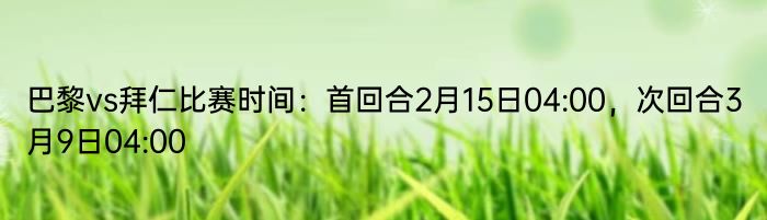 巴黎vs拜仁比赛时间：首回合2月15日04:00，次回合3月9日04:00