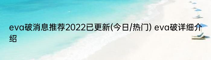 eva破消息推荐2022已更新(今日/热门) eva破详细介绍