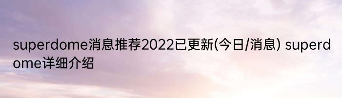 superdome消息推荐2022已更新(今日/消息) superdome详细介绍