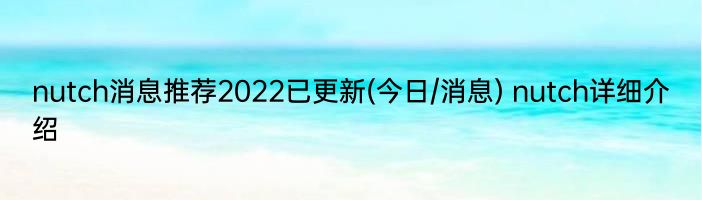 nutch消息推荐2022已更新(今日/消息) nutch详细介绍