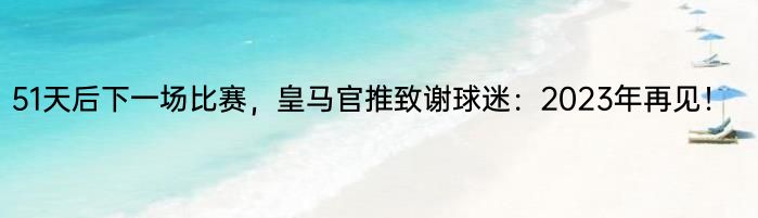 51天后下一场比赛，皇马官推致谢球迷：2023年再见！