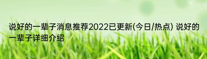 说好的一辈子消息推荐2022已更新(今日/热点) 说好的一辈子详细介绍