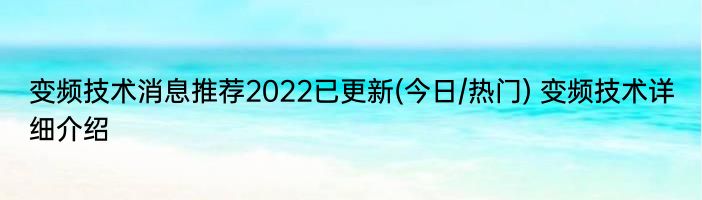 变频技术消息推荐2022已更新(今日/热门) 变频技术详细介绍