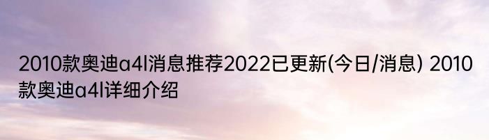 2010款奥迪a4l消息推荐2022已更新(今日/消息) 2010款奥迪a4l详细介绍