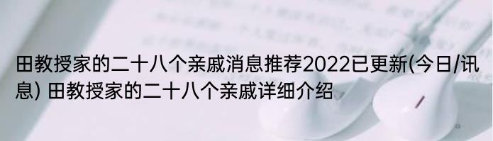 田教授家的二十八个亲戚消息推荐2022已更新(今日/讯息) 田教授家的二十八个亲戚详细介绍