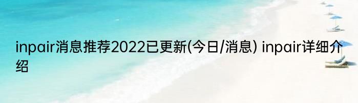 inpair消息推荐2022已更新(今日/消息) inpair详细介绍