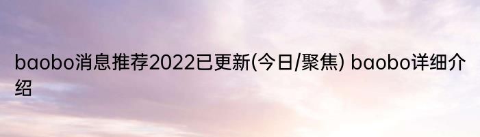 baobo消息推荐2022已更新(今日/聚焦) baobo详细介绍