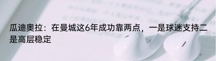 瓜迪奥拉：在曼城这6年成功靠两点，一是球迷支持二是高层稳定