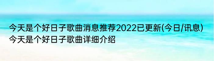 今天是个好日子歌曲消息推荐2022已更新(今日/讯息) 今天是个好日子歌曲详细介绍