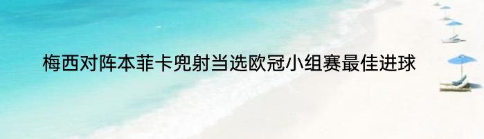 梅西对阵本菲卡兜射当选欧冠小组赛最佳进球