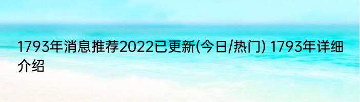 1793年消息推荐2022已更新(今日/热门) 1793年详细介绍