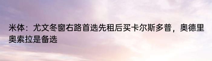 米体：尤文冬窗右路首选先租后买卡尔斯多普，奥德里奥索拉是备选